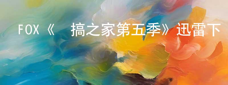 FOX《惡搞之家第五季》迅雷下載/在線觀看/百度云-動漫/卡通-美劇天堂 陳孝紅的blog